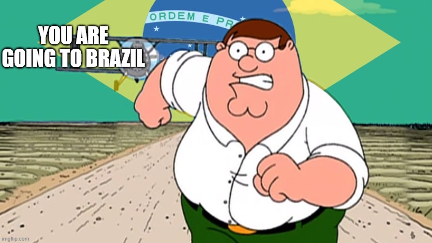 YOU ARE GOING TO BRAZIL | made w/ Imgflip meme maker
