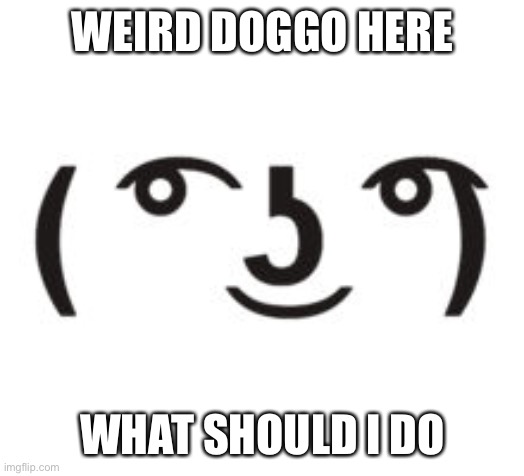 Perverted Lenny | WEIRD DOGGO HERE; WHAT SHOULD I DO | image tagged in perverted lenny | made w/ Imgflip meme maker