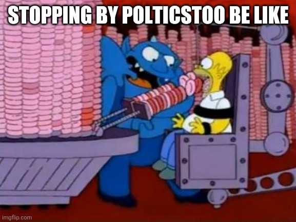 homer simpson hell donuts | STOPPING BY POLTICSTOO BE LIKE | image tagged in homer simpson hell donuts | made w/ Imgflip meme maker