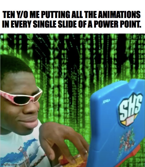 what will i do with this info... |  TEN Y/O ME PUTTING ALL THE ANIMATIONS IN EVERY SINGLE SLIDE OF A POWER POINT. | image tagged in lol,funny memes,lol so funny,young,teacher what are you laughing at | made w/ Imgflip meme maker