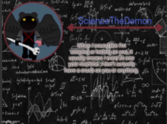 Science's template for scientists | When I sound like I'm simping or hitting on you, it usually means I want to see your reaction. I don't actually have a crush on you or anything. | image tagged in science's template for scientists | made w/ Imgflip meme maker