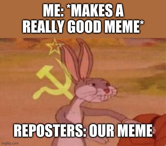 ever happened to you | ME: *MAKES A REALLY GOOD MEME*; REPOSTERS: OUR MEME | image tagged in our,chips,our meme | made w/ Imgflip meme maker