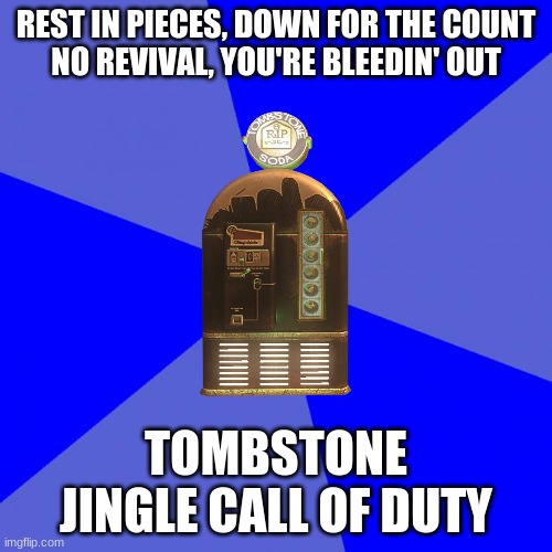 Blank Blue Background Meme | REST IN PIECES, DOWN FOR THE COUNT
NO REVIVAL, YOU'RE BLEEDIN' OUT; TOMBSTONE JINGLE CALL OF DUTY | image tagged in memes,blank blue background | made w/ Imgflip meme maker