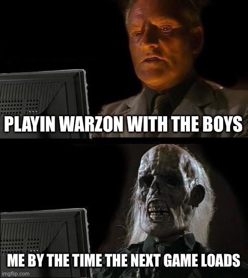 I'll Just Wait Here | PLAYIN WARZON WITH THE BOYS; ME BY THE TIME THE NEXT GAME LOADS | image tagged in memes,i'll just wait here | made w/ Imgflip meme maker