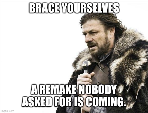 Stop ruining my childhood | BRACE YOURSELVES; A REMAKE NOBODY ASKED FOR IS COMING. | image tagged in memes,brace yourselves x is coming,remake | made w/ Imgflip meme maker