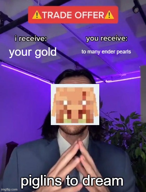 piglins to dream | your gold; to many ender pearls; piglins to dream | image tagged in trade offer | made w/ Imgflip meme maker