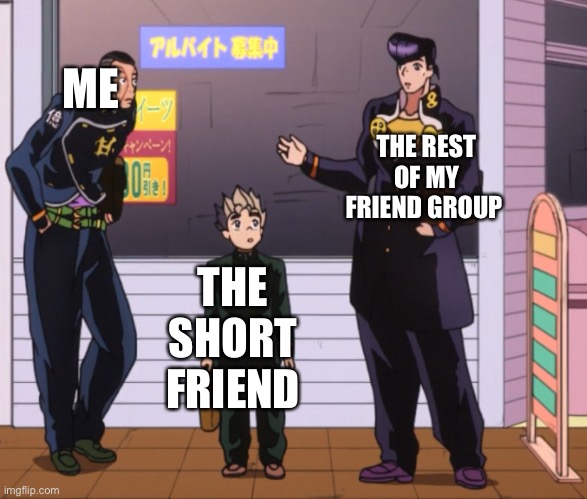 Jojo moment | ME; THE REST OF MY FRIEND GROUP; THE SHORT FRIEND | image tagged in short | made w/ Imgflip meme maker