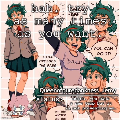 Jemy temp #12 | hah. try as many times as you want. noice. you made a new temp but it is not preventing me. | image tagged in jemy temp 12 | made w/ Imgflip meme maker