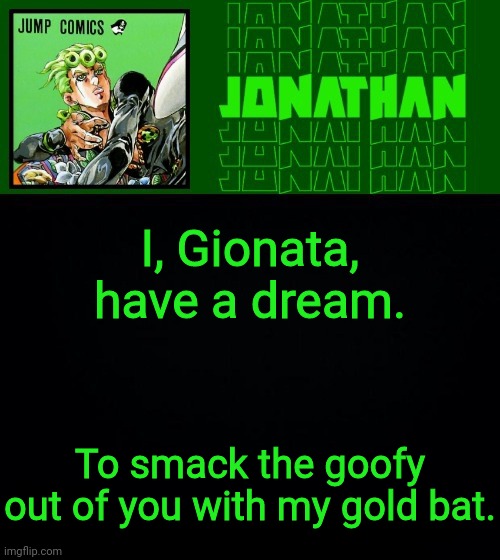 I, Gionata, have a dream. To smack the goofy out of you with my gold bat. | image tagged in gionata | made w/ Imgflip meme maker