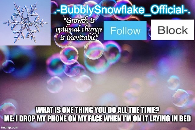 Bubbly-snowflake 3rd temp | WHAT IS ONE THING YOU DO ALL THE TIME?
ME: I DROP MY PHONE ON MY FACE WHEN I’M ON IT LAYING IN BED | image tagged in bubbly-snowflake 3rd temp | made w/ Imgflip meme maker