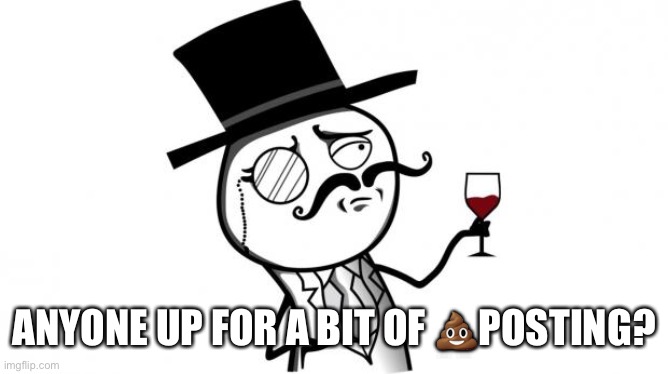 https://imgflip.com/m/IP-AfterDark | ANYONE UP FOR A BIT OF 💩POSTING? | image tagged in gentleman | made w/ Imgflip meme maker