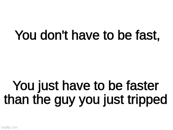 motivation time | You don't have to be fast, You just have to be faster than the guy you just tripped | image tagged in blank white template | made w/ Imgflip meme maker