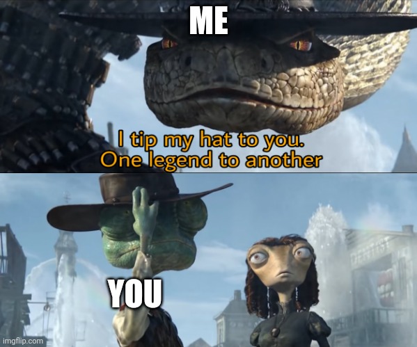 I tip my hat to you, one legend to another | ME YOU | image tagged in i tip my hat to you one legend to another | made w/ Imgflip meme maker