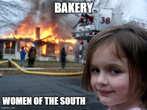 Bread | BAKERY; WOMEN OF THE SOUTH | image tagged in memes,disaster girl | made w/ Imgflip meme maker