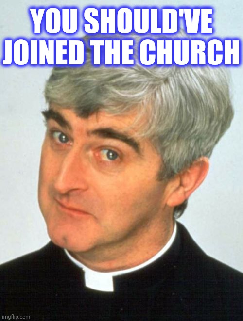 Father Ted Meme | YOU SHOULD'VE JOINED THE CHURCH | image tagged in memes,father ted | made w/ Imgflip meme maker