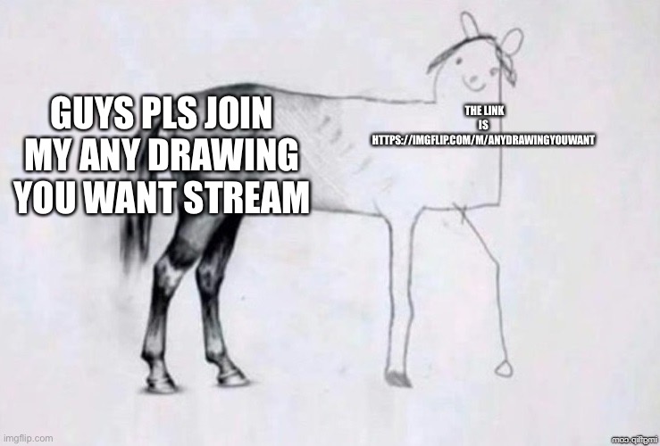 Horse Drawing | GUYS PLS JOIN MY ANY DRAWING YOU WANT STREAM; THE LINK IS HTTPS://IMGFLIP.COM/M/ANYDRAWINGYOUWANT | image tagged in horse drawing | made w/ Imgflip meme maker