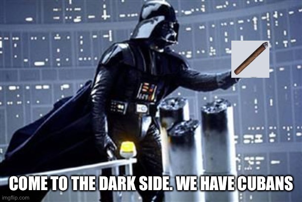 You know I Love You Join The Darkside! | COME TO THE DARK SIDE. WE HAVE CUBANS | image tagged in you know i love you join the darkside | made w/ Imgflip meme maker
