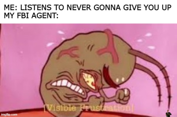 Visible Frustration | ME: LISTENS TO NEVER GONNA GIVE YOU UP
MY FBI AGENT: | image tagged in visible frustration,fbi,rickroll,rick astley,rick rolled,memes | made w/ Imgflip meme maker
