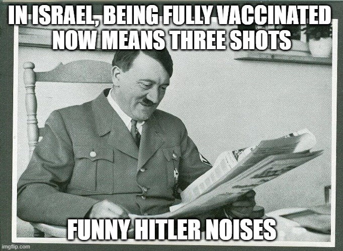 Funny Hitler Noises | IN ISRAEL, BEING FULLY VACCINATED 
NOW MEANS THREE SHOTS; FUNNY HITLER NOISES | image tagged in hitler,covid,vaccines,israel | made w/ Imgflip meme maker