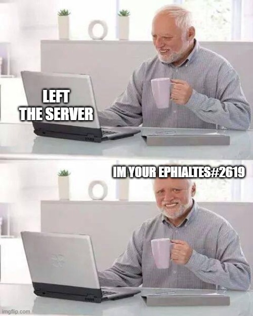 Hide the Pain Harold | LEFT THE SERVER; IM YOUR EPHIALTES#2619 | image tagged in memes,hide the pain harold | made w/ Imgflip meme maker