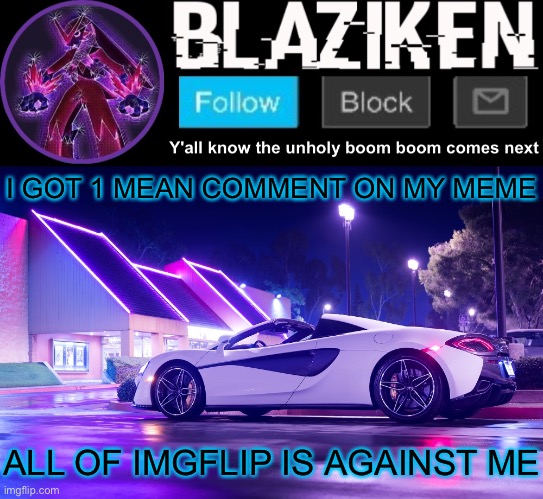 R | I GOT 1 MEAN COMMENT ON MY MEME; ALL OF IMGFLIP IS AGAINST ME | image tagged in blaziken announcement template v4,funny | made w/ Imgflip meme maker