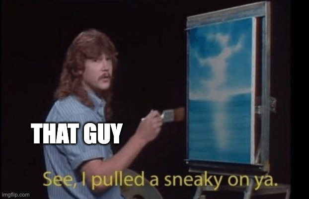 I pulled a sneaky | THAT GUY | image tagged in i pulled a sneaky | made w/ Imgflip meme maker