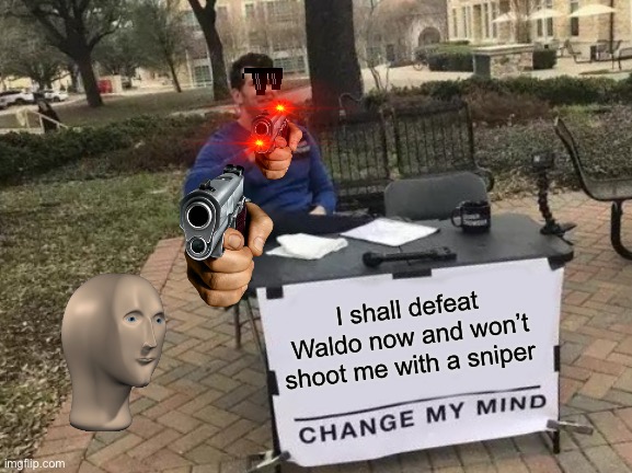 Change My Mind | I shall defeat Waldo now and won’t shoot me with a sniper | image tagged in memes,change my mind | made w/ Imgflip meme maker