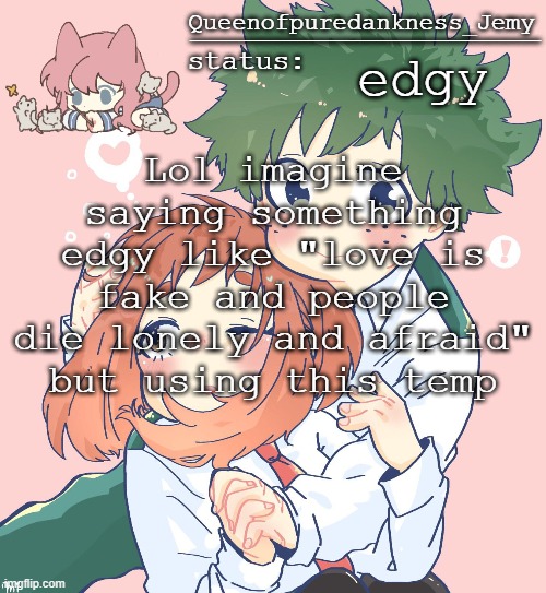 edgy; Lol imagine saying something edgy like "love is fake and people die lonely and afraid" but using this temp | image tagged in jemy temp 15 | made w/ Imgflip meme maker