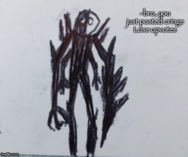 Nemesis | -bro, you just posted cringe
Lose upvotes | image tagged in nemesis | made w/ Imgflip meme maker