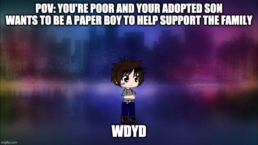 POV: YOU'RE POOR AND YOUR ADOPTED SON WANTS TO BE A PAPER BOY TO HELP SUPPORT THE FAMILY; WDYD | image tagged in alex | made w/ Imgflip meme maker