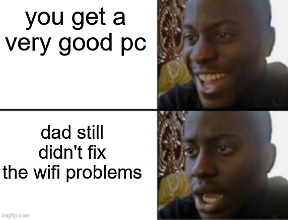 Oh yeah! Oh no... | you get a very good pc; dad still didn't fix the wifi problems | image tagged in oh yeah oh no | made w/ Imgflip meme maker