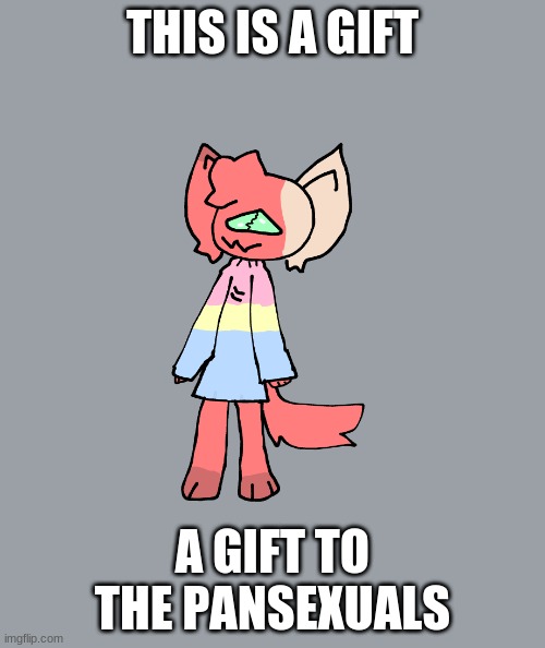 THIS IS A GIFT; A GIFT TO THE PANSEXUALS | made w/ Imgflip meme maker