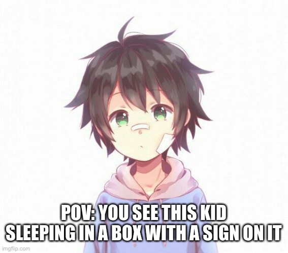 POV: YOU SEE THIS KID SLEEPING IN A BOX WITH A SIGN ON IT | made w/ Imgflip meme maker