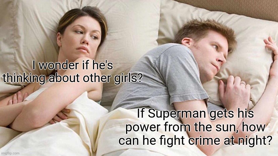 Deep boyfriend thoughts | I wonder if he's thinking about other girls? If Superman gets his power from the sun, how can he fight crime at night? | image tagged in memes,i bet he's thinking about other women,boyfriend,superman,problems | made w/ Imgflip meme maker