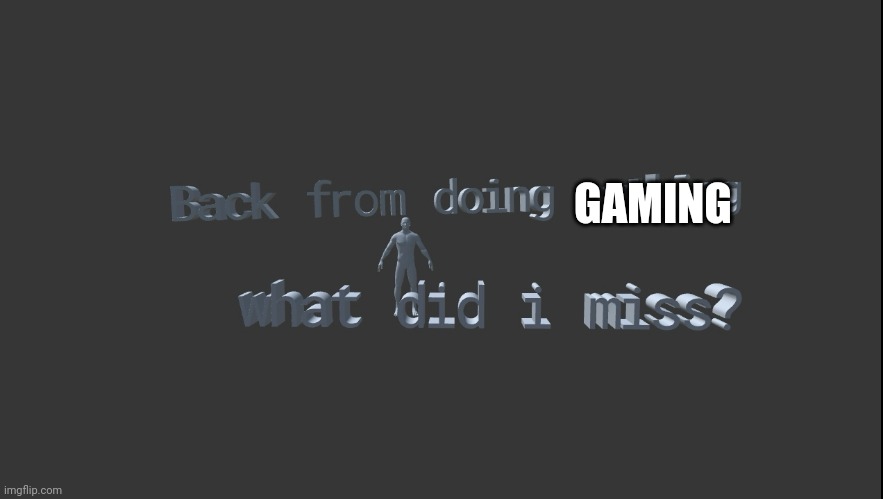 ye | GAMING | image tagged in back from doing nothing what did miss | made w/ Imgflip meme maker