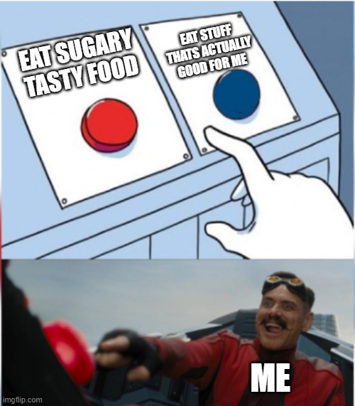 Health | EAT STUFF THATS ACTUALLY GOOD FOR ME; EAT SUGARY TASTY FOOD; ME | image tagged in robotnik pressing red button | made w/ Imgflip meme maker
