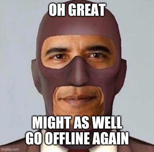Obama spy | OH GREAT MIGHT AS WELL GO OFFLINE AGAIN | image tagged in obama spy | made w/ Imgflip meme maker