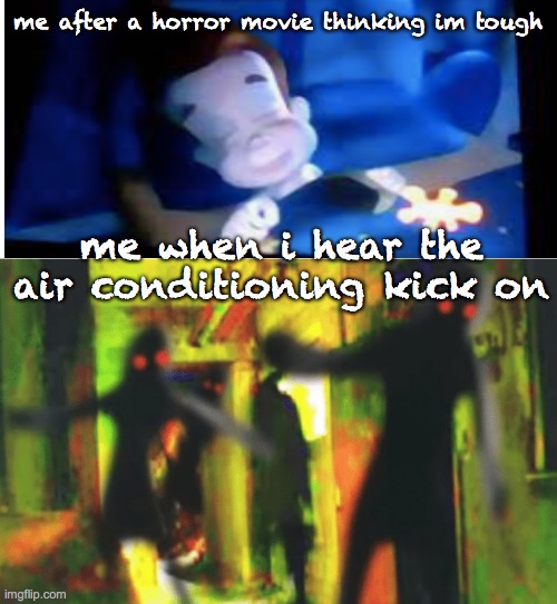 i can't lie | me after a horror movie thinking im tough; me when i hear the air conditioning kick on | image tagged in me and the boys at 2am looking for x,lol,memes,funny memes | made w/ Imgflip meme maker