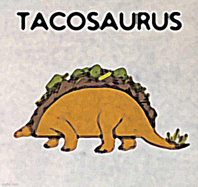 Tacosaurus | image tagged in tacosaurus | made w/ Imgflip meme maker