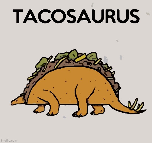 Tacosaurus | image tagged in tacosaurus | made w/ Imgflip meme maker