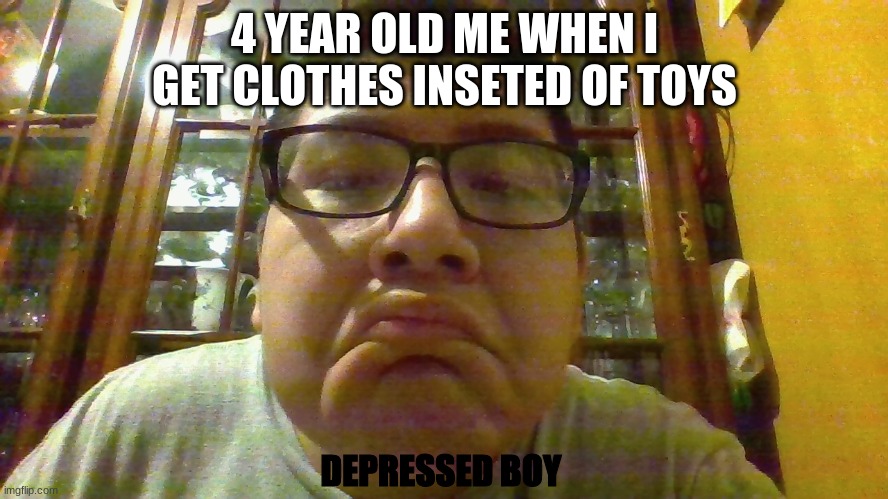 Depressed boy | 4 YEAR OLD ME WHEN I GET CLOTHES INSETED OF TOYS; DEPRESSED BOY | image tagged in despressed boy | made w/ Imgflip meme maker