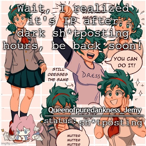 Jemy temp #12 | Wait, I realized it's IP after dark sh*tposting hours, be back soon! sh*tposting | image tagged in jemy temp 12 | made w/ Imgflip meme maker