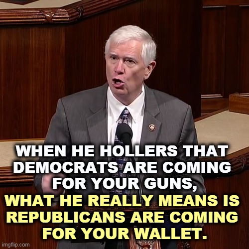 Are they gonna gitcha again? | WHEN HE HOLLERS THAT 
DEMOCRATS ARE COMING 
FOR YOUR GUNS, WHAT HE REALLY MEANS IS 
REPUBLICANS ARE COMING 
FOR YOUR WALLET. | image tagged in democrats,guns,republicans,liars,thieves | made w/ Imgflip meme maker