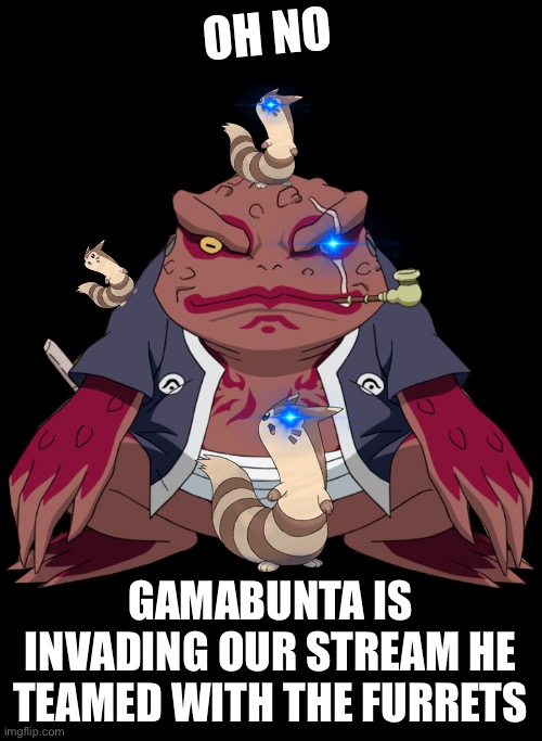 GAMABUNTA JOINS THE FURRETS | OH NO; GAMABUNTA IS INVADING OUR STREAM HE TEAMED WITH THE FURRETS | image tagged in gamabunta naruto,furret invasion | made w/ Imgflip meme maker