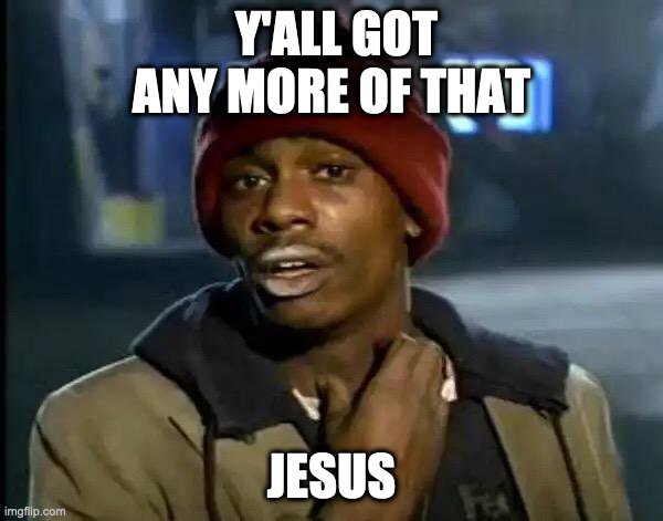 Just Saying | Y'ALL GOT ANY MORE OF THAT; JESUS | image tagged in memes,y'all got any more of that,jesus,jesus christ,jesus on the cross | made w/ Imgflip meme maker