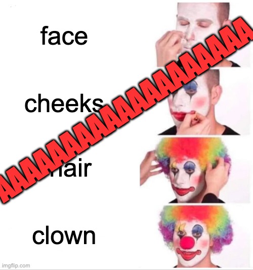 AAAAAAAAAAAAAAAAAAAAAAAAAAAAAAAAAAAAAAAA | face; AAAAAAAAAAAAAAAAAAA; cheeks; hair; clown | image tagged in memes,clown applying makeup,unfunny | made w/ Imgflip meme maker