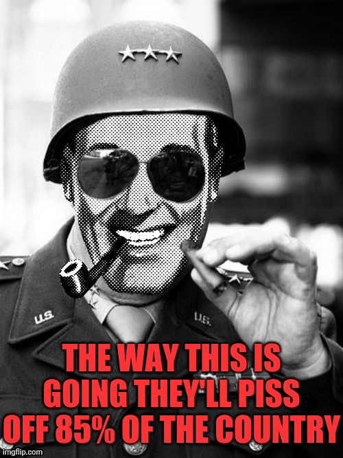 General Strangmeme | THE WAY THIS IS GOING THEY'LL PISS OFF 85% OF THE COUNTRY | image tagged in general strangmeme | made w/ Imgflip meme maker