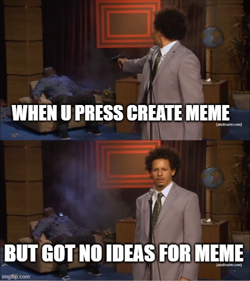 creators relatable | WHEN U PRESS CREATE MEME; BUT GOT NO IDEAS FOR MEME | image tagged in memes,who killed hannibal | made w/ Imgflip meme maker