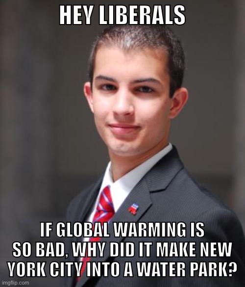 NYC floods | HEY LIBERALS; IF GLOBAL WARMING IS SO BAD, WHY DID IT MAKE NEW YORK CITY INTO A WATER PARK? | image tagged in college conservative,flooding,new york city,global warming,climate change,republicans | made w/ Imgflip meme maker