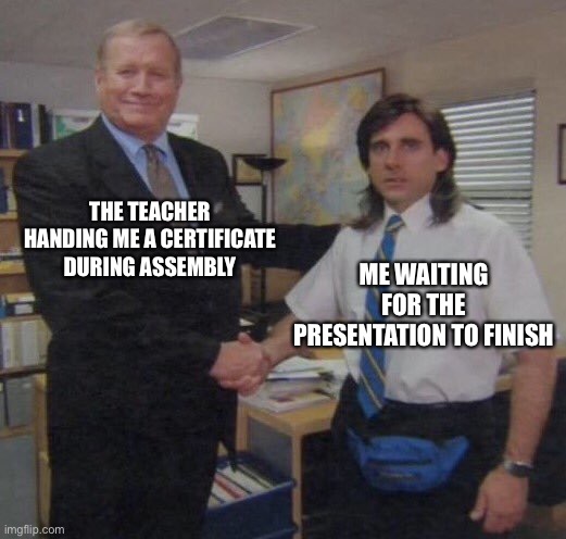 the office congratulations | THE TEACHER HANDING ME A CERTIFICATE DURING ASSEMBLY; ME WAITING FOR THE PRESENTATION TO FINISH | image tagged in the office congratulations | made w/ Imgflip meme maker